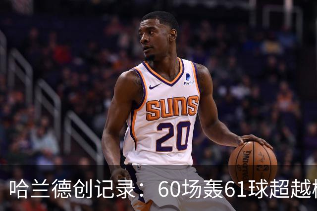 哈兰德创记录：60场轰61球超越梅西