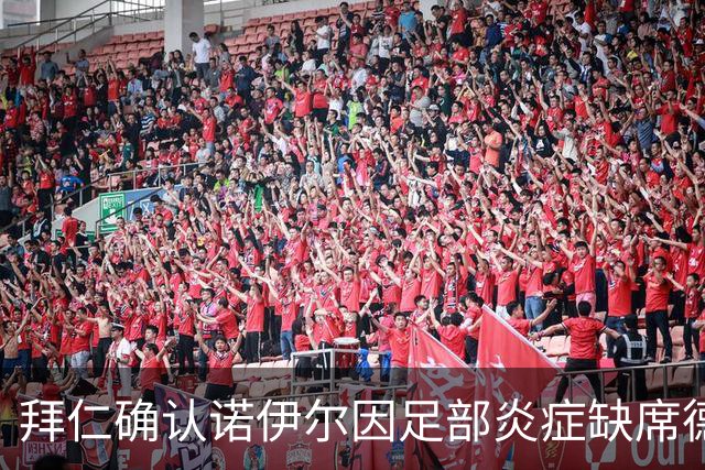 拜仁确认诺伊尔因足部炎症缺席德甲赛