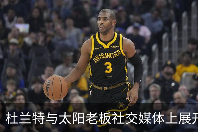 杜兰特与太阳老板社交媒体上展开激烈争辩